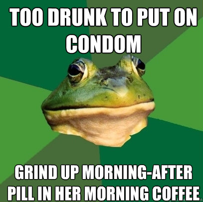 too drunk to put on condom grind up morning-after pill in her morning coffee - too drunk to put on condom grind up morning-after pill in her morning coffee  Foul Bachelor Frog
