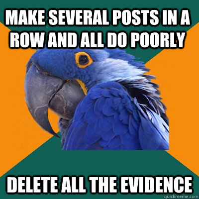 Make Several posts in a row and all do poorly delete all the evidence   Paranoid Parrot