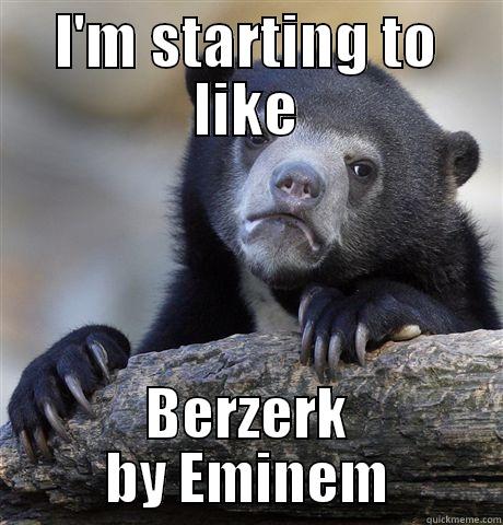 I'M STARTING TO LIKE BERZERK BY EMINEM Confession Bear