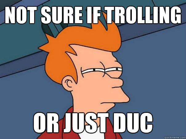Not sure if trolling or just duc  Futurama Fry