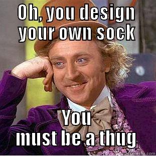 OH, YOU DESIGN YOUR OWN SOCK YOU MUST BE A THUG Condescending Wonka