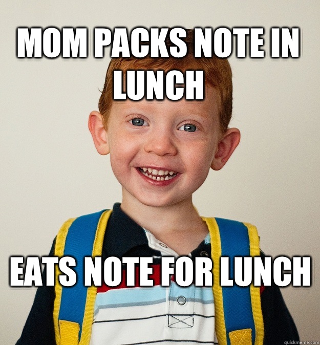 Mom packs note in lunch Eats note for lunch  Pre-School Freshman