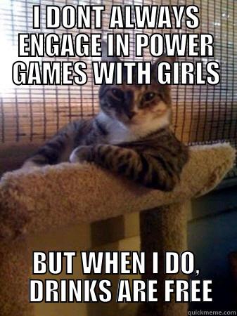 I DONT ALWAYS ENGAGE IN POWER GAMES WITH GIRLS BUT WHEN I DO,   DRINKS ARE FREE The Most Interesting Cat in the World