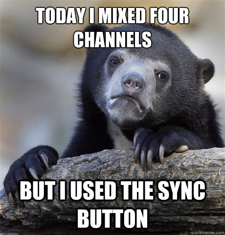 Today I mixed four channels But I used the sync button  Confession Bear