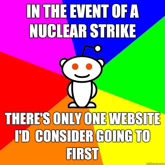 In the event of a nuclear strike There's only one website I'd  consider going to first  Reddit Alien
