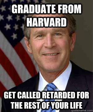 Graduate from Harvard Get called retarded for the rest of your life - Graduate from Harvard Get called retarded for the rest of your life  Misc