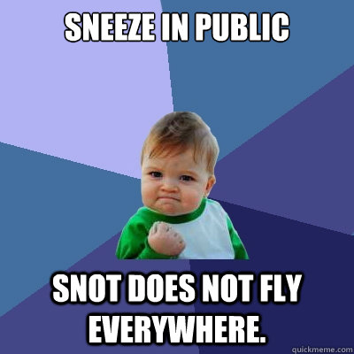 SNEEZE IN PUBLIC SNOT DOES NOT FLY EVERYWHERE.  Success Kid