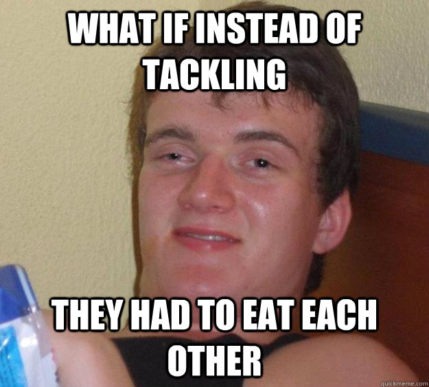 What if instead of tackling they had to eat each other - What if instead of tackling they had to eat each other  10 Guy