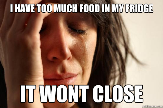 I Have too much food in my fridge  it wont close  First World Problems