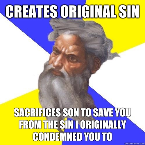 Creates original sin Sacrifices son to save you from the sin I originally condemned you to  Advice God