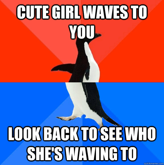 Cute girl waves to you Look back to see who she's waving to  Socially Awesome Awkward Penguin