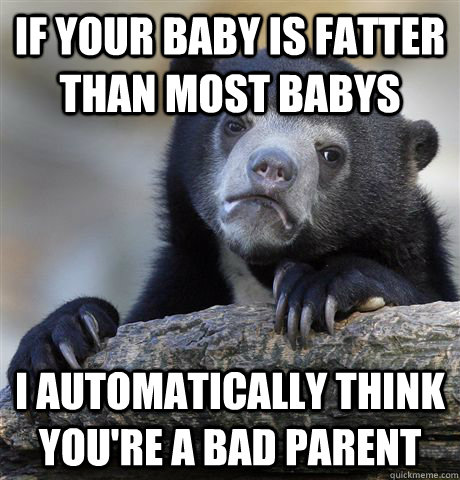 If your baby is fatter than most babys I automatically think you're a bad parent  Confession Bear