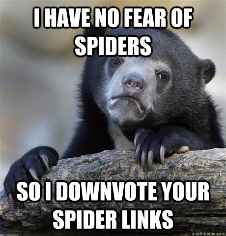 I have no fear of spiders so I downvote your spider links - I have no fear of spiders so I downvote your spider links  Confession Bear