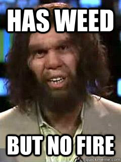 Has weed But no fire - Has weed But no fire  caveman111