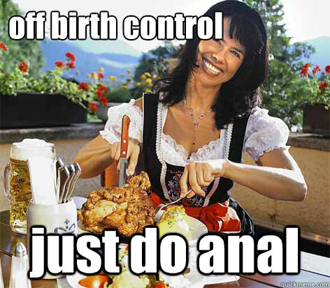 off birth control 
 just do anal - off birth control 
 just do anal  Good Wife Greta