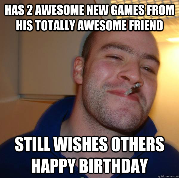 has 2 awesome new games from his totally awesome friend still wishes others happy birthday - has 2 awesome new games from his totally awesome friend still wishes others happy birthday  Misc