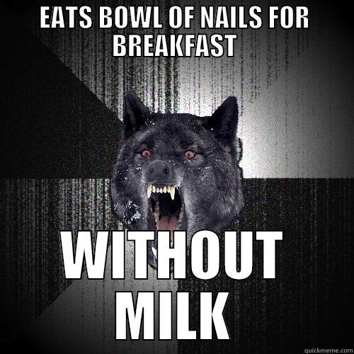 EATS BOWL OF NAILS FOR BREAKFAST WITHOUT MILK Insanity Wolf