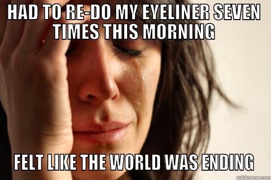 HAD TO RE-DO MY EYELINER SEVEN TIMES THIS MORNING FELT LIKE THE WORLD WAS ENDING First World Problems