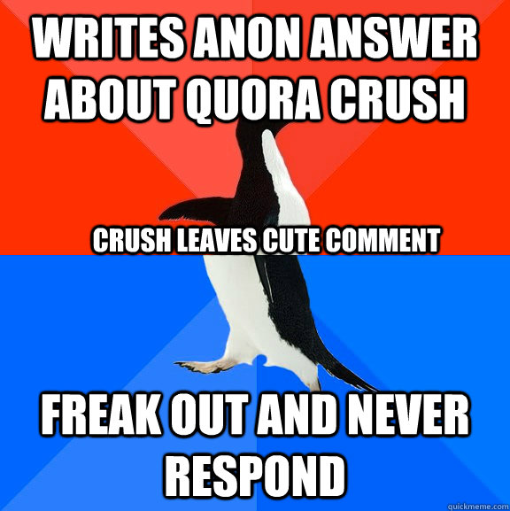 Writes anon answer about Quora Crush Freak out and never respond Crush leaves cute comment  Socially Awesome Awkward Penguin