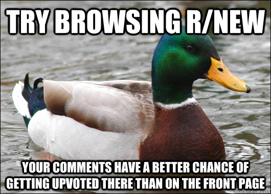 Try browsing r/new your comments have a better chance of getting upvoted there than on the front page  Actual Advice Mallard