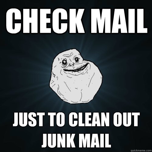 Check mail just to clean out junk mail - Check mail just to clean out junk mail  Forever Alone
