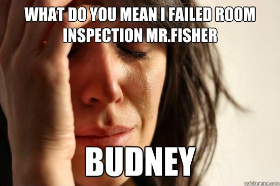 What do you mean i failed room inspection mr.fisher budney  First World Problems