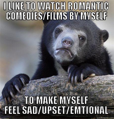 I LIKE TO WATCH ROMANTIC COMEDIES/FILMS BY MYSELF TO MAKE MYSELF FEEL SAD/UPSET/EMTIONAL Confession Bear