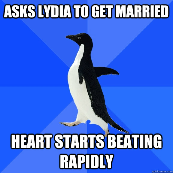 Asks lydia to get married heart starts beating rapidly  Socially Awkward Penguin