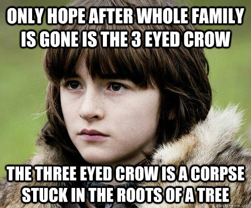 only hope after whole family is gone is the 3 eyed crow the three eyed crow is a corpse stuck in the roots of a tree - only hope after whole family is gone is the 3 eyed crow the three eyed crow is a corpse stuck in the roots of a tree  Bad Luck Bran Stark