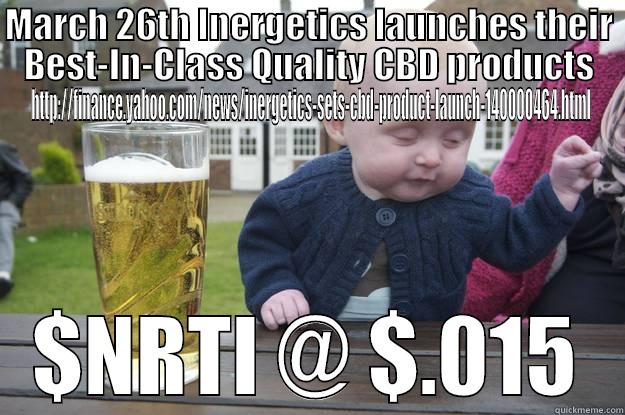 MARCH 26TH INERGETICS LAUNCHES THEIR BEST-IN-CLASS QUALITY CBD PRODUCTS HTTP://FINANCE.YAHOO.COM/NEWS/INERGETICS-SETS-CBD-PRODUCT-LAUNCH-140000464.HTML $NRTI @ $.015 drunk baby
