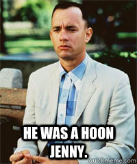  HE WAS A HOON JENNY.   Forrest Gump