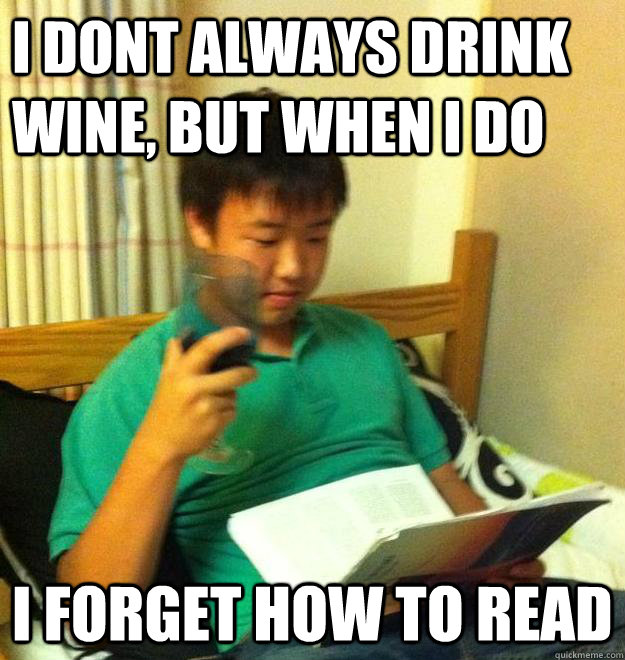 I dont always drink wine, But when i do I forget how to read  