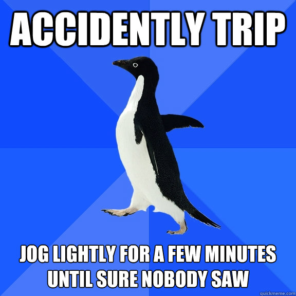 accidently trip jog lightly for a few minutes until sure nobody saw  Socially Awkward Penguin