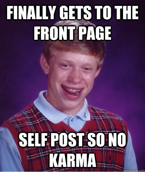Finally gets to the front page Self post so no karma  Bad Luck Brian