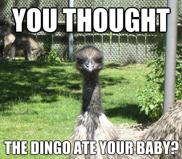 You Thought the dingo ate your baby?
 - You Thought the dingo ate your baby?
  Angry Emu