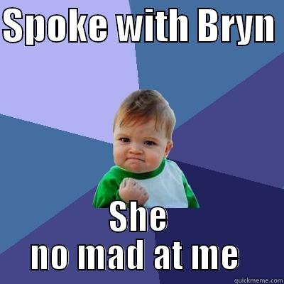 SPOKE WITH BRYN  SHE NO MAD AT ME  Success Kid