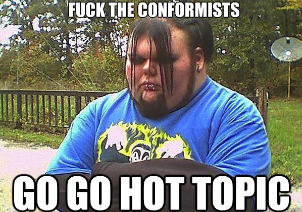 FUCK THE CONFORMISTS GO GO HOT TOPIC  