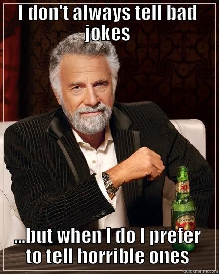 bad joke - I DON'T ALWAYS TELL BAD JOKES ...BUT WHEN I DO I PREFER TO TELL HORRIBLE ONES The Most Interesting Man In The World