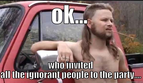 OK... WHO INVITED ALL THE IGNORANT PEOPLE TO THE PARTY.... Almost Politically Correct Redneck