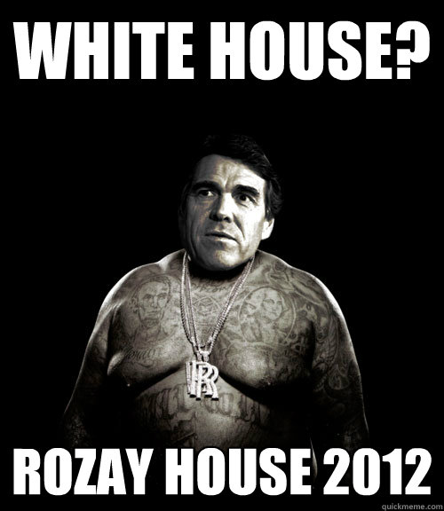 WHITE HOUSE? ROZAY HOUSE 2012 - WHITE HOUSE? ROZAY HOUSE 2012  Rick Perry Rick Ross