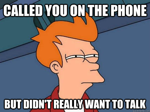 Called you on the phone But didn't really want to talk - Called you on the phone But didn't really want to talk  Futurama Fry