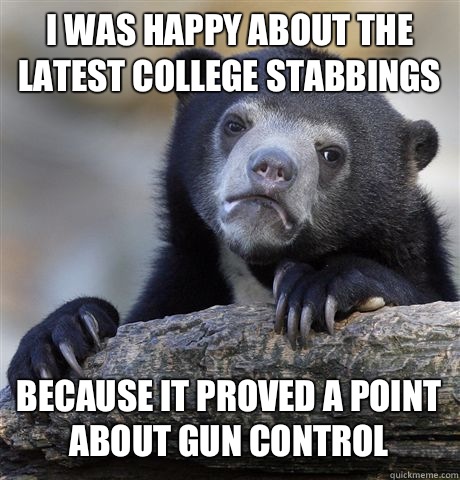 I was happy about the latest college stabbings because it proved a point about gun control  Confession Bear