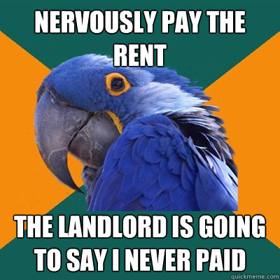 nervously pay the rent the landlord is going to say i never paid  Paranoid Parrot