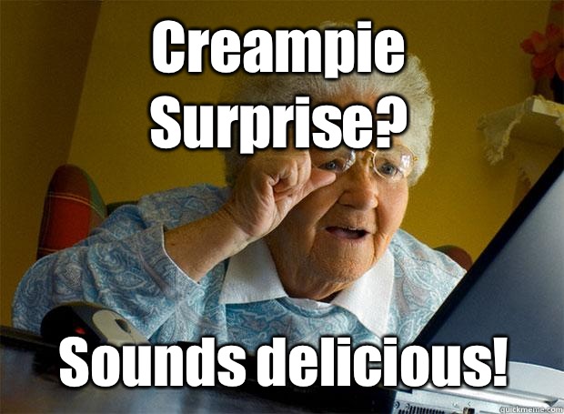 Creampie Surprise? Sounds delicious!  Grandma finds the Internet