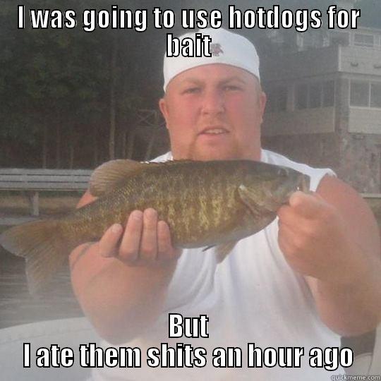 I WAS GOING TO USE HOTDOGS FOR BAIT BUT I ATE THEM SHITS AN HOUR AGO Misc