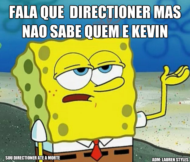 fala que é directioner mas nAo sabe quem E kevin SOU DIRECTIONER ATE A MORTE ADM: LAUREN STYLES  Tough Spongebob