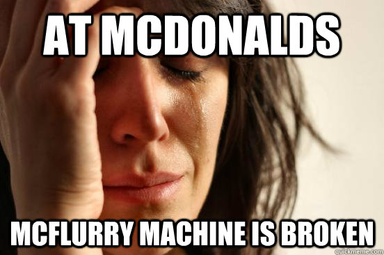 At mcdonalds Mcflurry machine is broken - At mcdonalds Mcflurry machine is broken  First World Problems