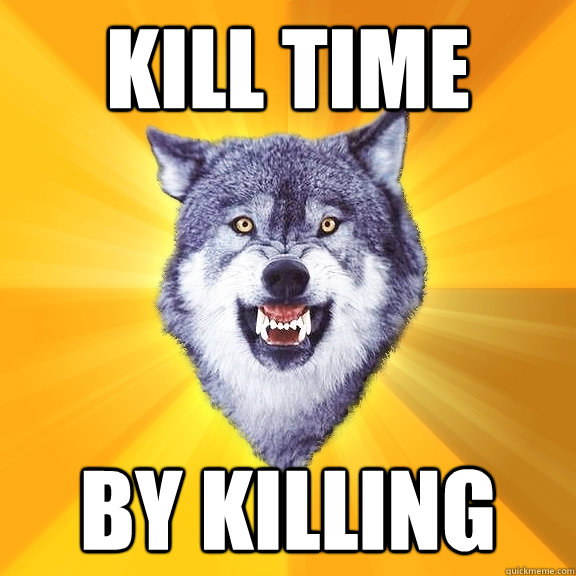 kill time by killing   Courage Wolf
