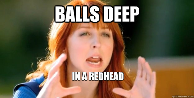 Balls Deep In A Redhead - Balls Deep In A Redhead  red head wendys girl