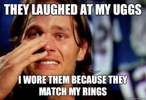 They laughed at my uggs I wore them because they match my rings - They laughed at my uggs I wore them because they match my rings  Crying Tom Brady